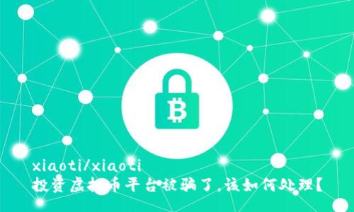 xiaoti/xiaoti
投资虚拟币平台被骗了，该如何处理？