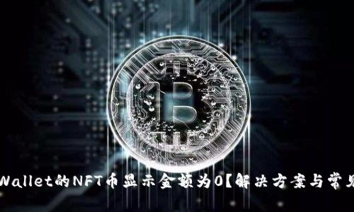 为什么TPWallet的NFT币显示金额为0？解决方案与常见问题解答
