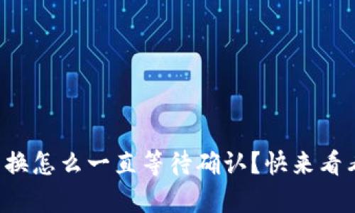 tpwallet兑换怎么一直等待确认？快来看看解决办法！