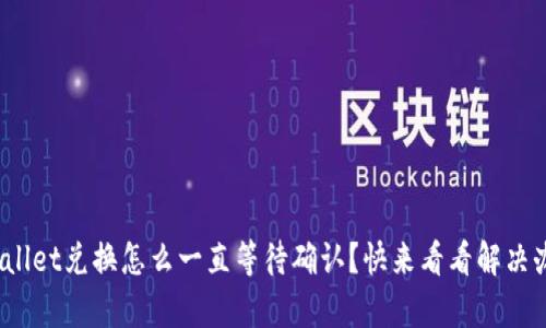 tpwallet兑换怎么一直等待确认？快来看看解决办法！