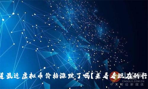 你知道最近虚拟币价格涨跌了吗？来看看现在的行情吧！