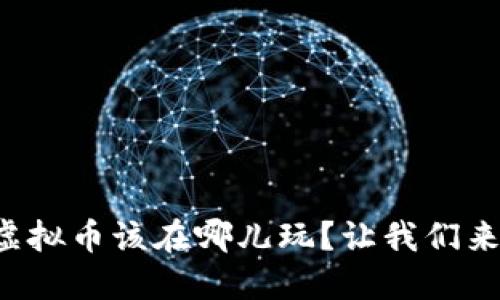 你知道虚拟币该在哪儿玩？让我们来探索吧！