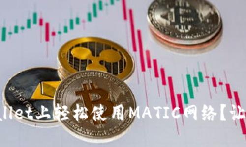 如何在TPWallet上轻松使用MATIC网络？让我们来聊聊！