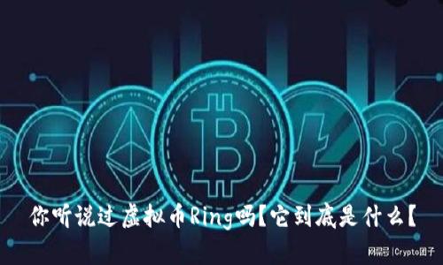 你听说过虚拟币Ring吗？它到底是什么？