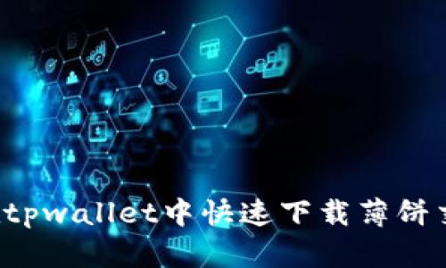怎样在tpwallet中快速下载薄饼交易所？