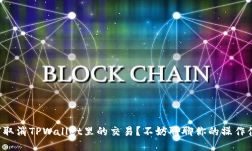如何取消TPWallet里的交易？不妨聊聊你的操作体验！