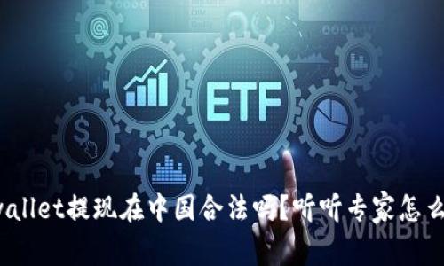 tpwallet提现在中国合法吗？听听专家怎么说！