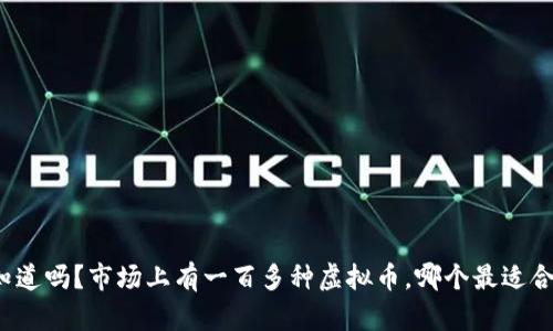 你知道吗？市场上有一百多种虚拟币，哪个最适合你？