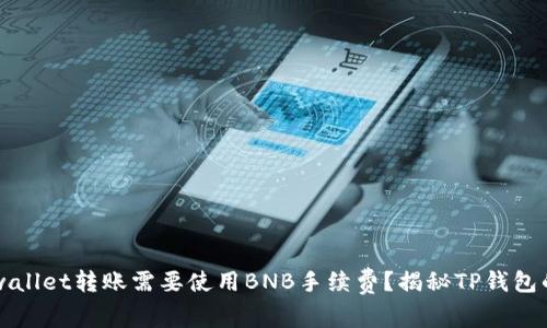 「为什么tpwallet转账需要使用BNB手续费？揭秘TP钱包的转账机制」