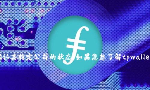 关于“tpwallet公司注销了吗”的问题，当前我无法提供实时信息或确认某特定公司的状态。如果您想了解tpwallet公司的最新动态，建议访问该公司的官方网站或查看相关新闻报道。

如果您有其他问题，或者需要更详细的信息，欢迎继续提问！