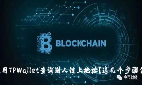 如何使用TPWallet查询别人链上地址？这几个步骤你得懂！