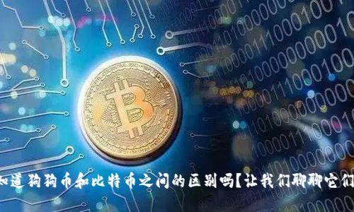 你知道狗狗币和比特币之间的区别吗？让我们聊聊它们吧！