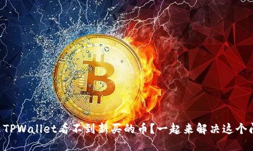 为什么TPWallet看不到新买的币？一起来解决这个问题吧！