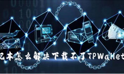 苹果笔记本怎么解决下载不了TPWallet的问题？