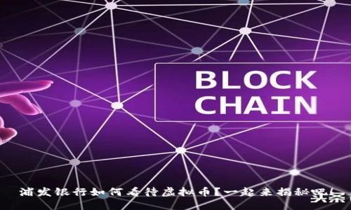 浦发银行如何看待虚拟币？一起来揭秘吧！