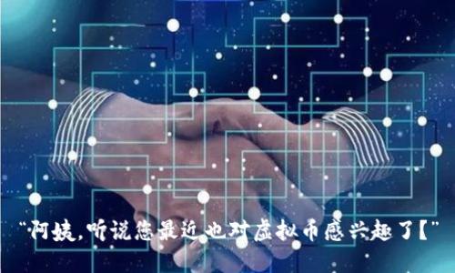 “阿姨，听说您最近也对虚拟币感兴趣了？”