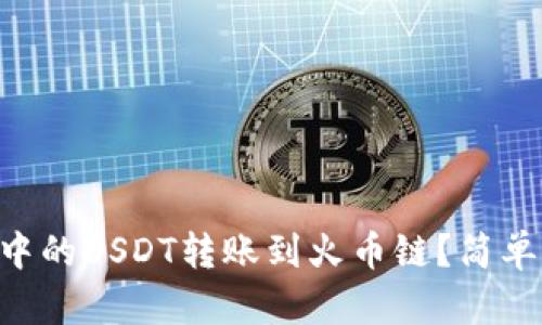 如何将TPWallet中的USDT转账到火币链？简单易懂的步骤解析！