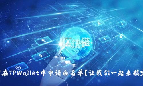 如何在TPWallet中申请白名单？让我们一起来搞定吧！