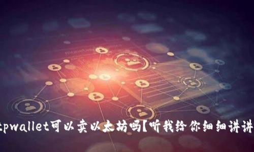 tpwallet可以卖以太坊吗？听我给你细细讲讲！