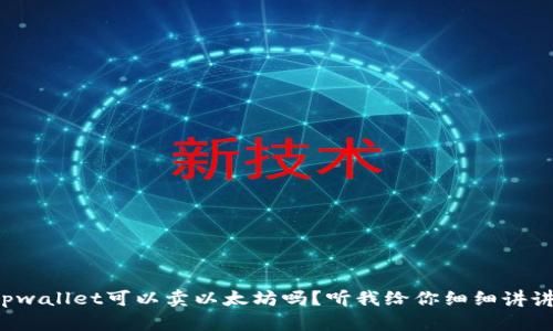 tpwallet可以卖以太坊吗？听我给你细细讲讲！
