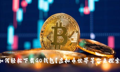 如何轻松下载GO钱包？虚拟币世界等你来探索！