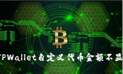 怎么解决TPWallet自定义代币金额不显示的问题？