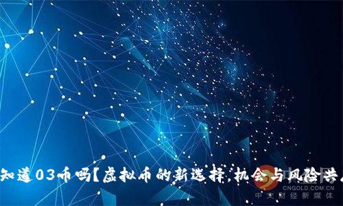 你知道03币吗？虚拟币的新选择，机会与风险共存！