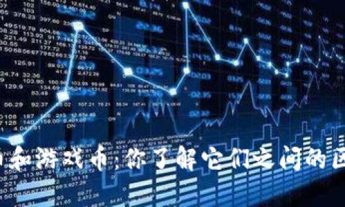 虚拟币和游戏币：你了解它们之间的区别吗？