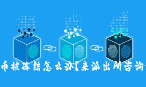 虚拟币被冻结怎么办？来派出所咨询一下！