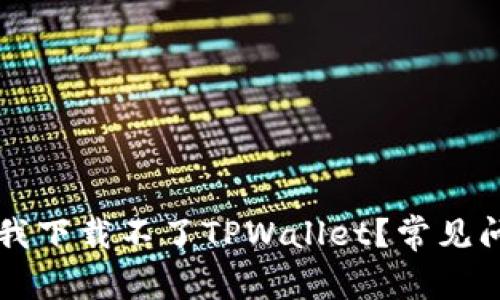 为什么我下载不了TPWallet？常见问题解答