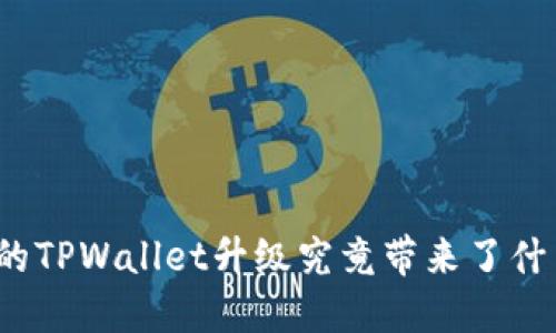 最新版本的TPWallet升级究竟带来了什么新变化？
