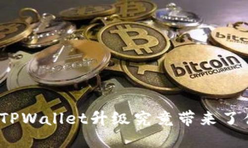 最新版本的TPWallet升级究竟带来了什么新变化？