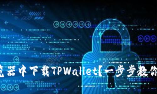 如何在浏览器中下载TPWallet？一步步教你轻松搞定！
