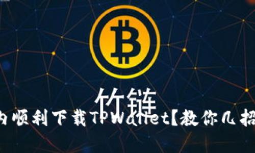 如何在国内顺利下载TPWallet？教你几招轻松搞定！
