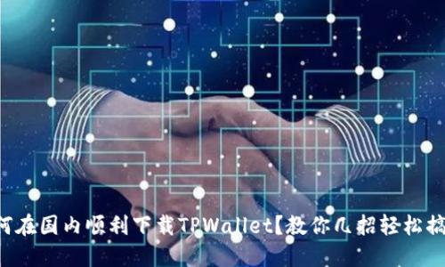 如何在国内顺利下载TPWallet？教你几招轻松搞定！