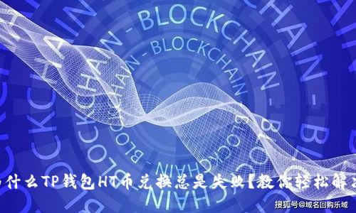 为什么TP钱包HT币兑换总是失败？教你轻松解决！