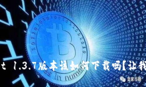 想知道tpwallet 1.3.7版本该如何下载吗？让我们一起来看看！