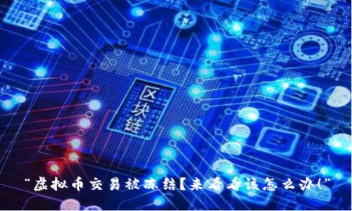 “虚拟币交易被冻结？来看看该怎么办！”