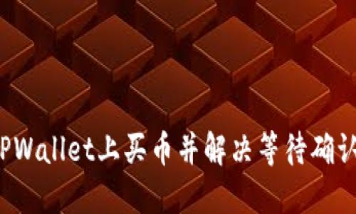 如何在TPWallet上买币并解决等待确认的问题？