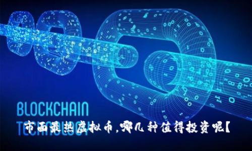 市面最热虚拟币，哪几种值得投资呢？