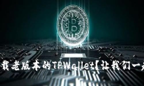如何下载老版本的TPWallet？让我们一起探索！