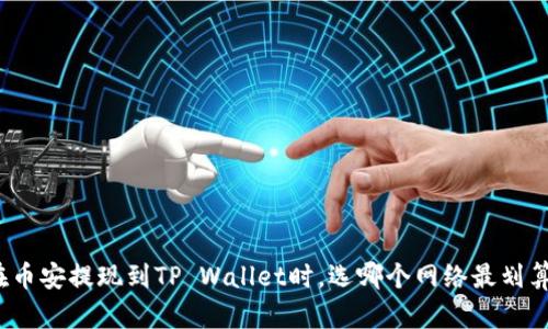 在币安提现到TP Wallet时，选哪个网络最划算？