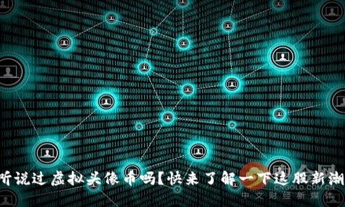 你听说过虚拟头像币吗？快来了解一下这股新潮流！