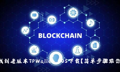 如何找到老版本TPWallet IOS下载？简单步骤跟你分享！