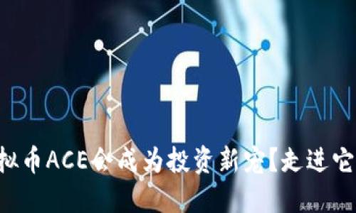 为什么虚拟币ACE会成为投资新宠？走进它的世界吧！