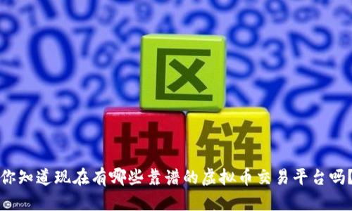 你知道现在有哪些靠谱的虚拟币交易平台吗？