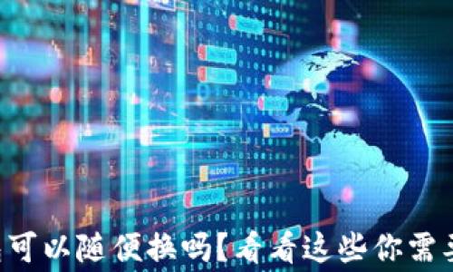 
虚拟币钱包可以随便换吗？看看这些你需要知道的事！