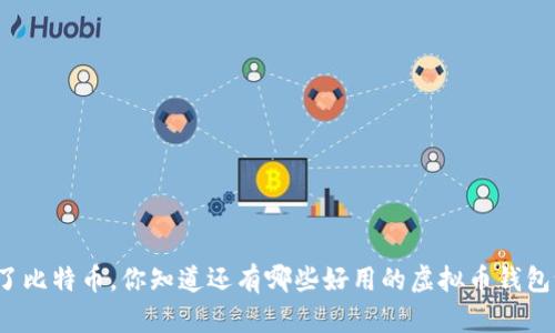 除了比特币，你知道还有哪些好用的虚拟币钱包吗？
