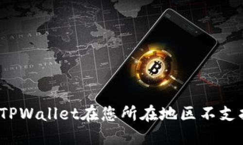 如何解决TPWallet在您所在地区不支持的问题？