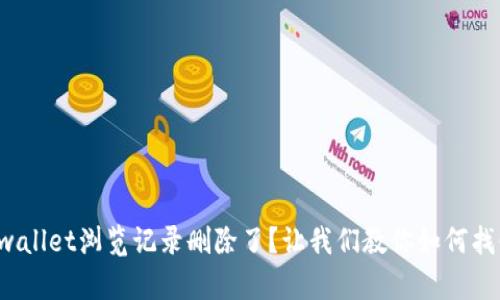 tpwallet浏览记录删除了？让我们教你如何找回！